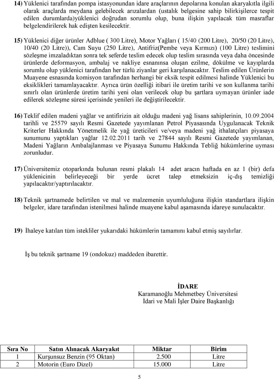 15) Yüklenici diğer ürünler Adblue ( 300 Litre), Motor Yağları ( 15/40 (200 Litre), 20/50 (20 Litre), 10/40 (20 Litre)), Cam Suyu (250 Litre), Antifriz(Pembe veya Kırmızı) (100 Litre) teslimini