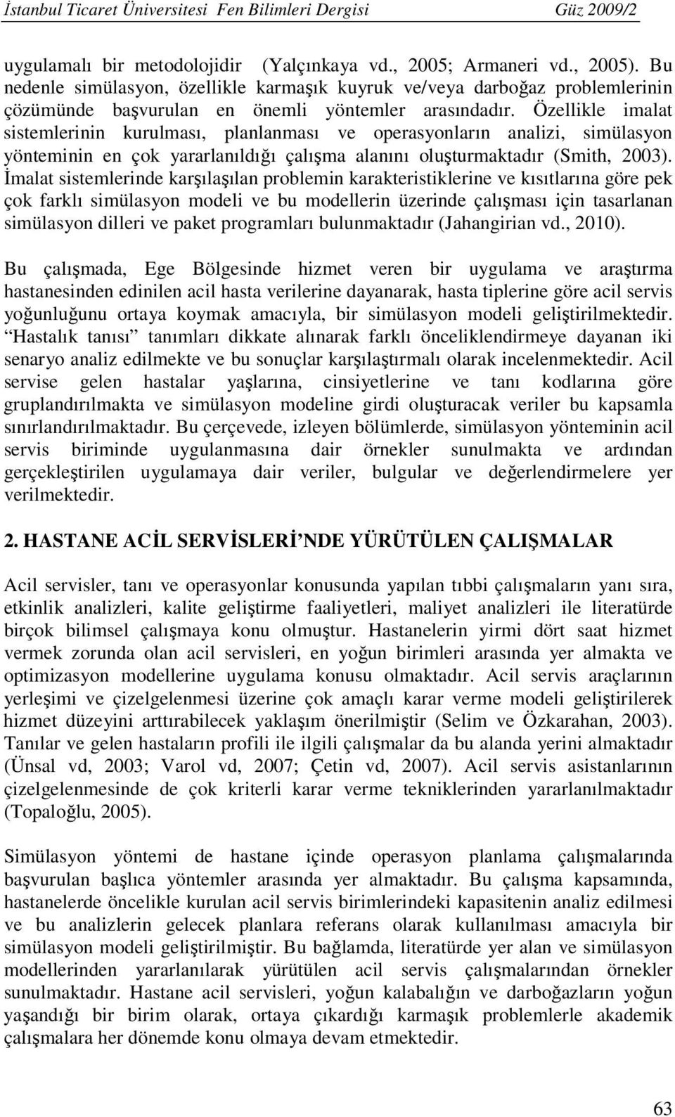 Özellikle imalat sistemlerinin kurulması, planlanması ve operasyonların analizi, simülasyon yönteminin en çok yararlanıldığı çalışma alanını oluşturmaktadır (Smith, 2003).