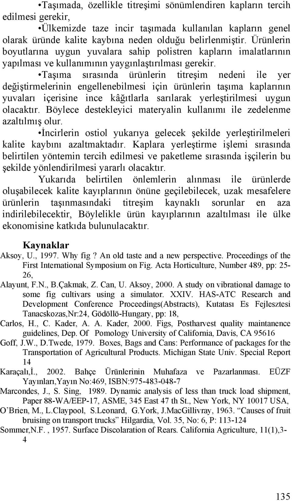 Taşıma sırasında ürünlerin titreşim nedeni ile yer değiştirmelerinin engellenebilmesi için ürünlerin taşıma kaplarının yuvaları içerisine ince kâğıtlarla sarılarak yerleştirilmesi uygun olacaktır.