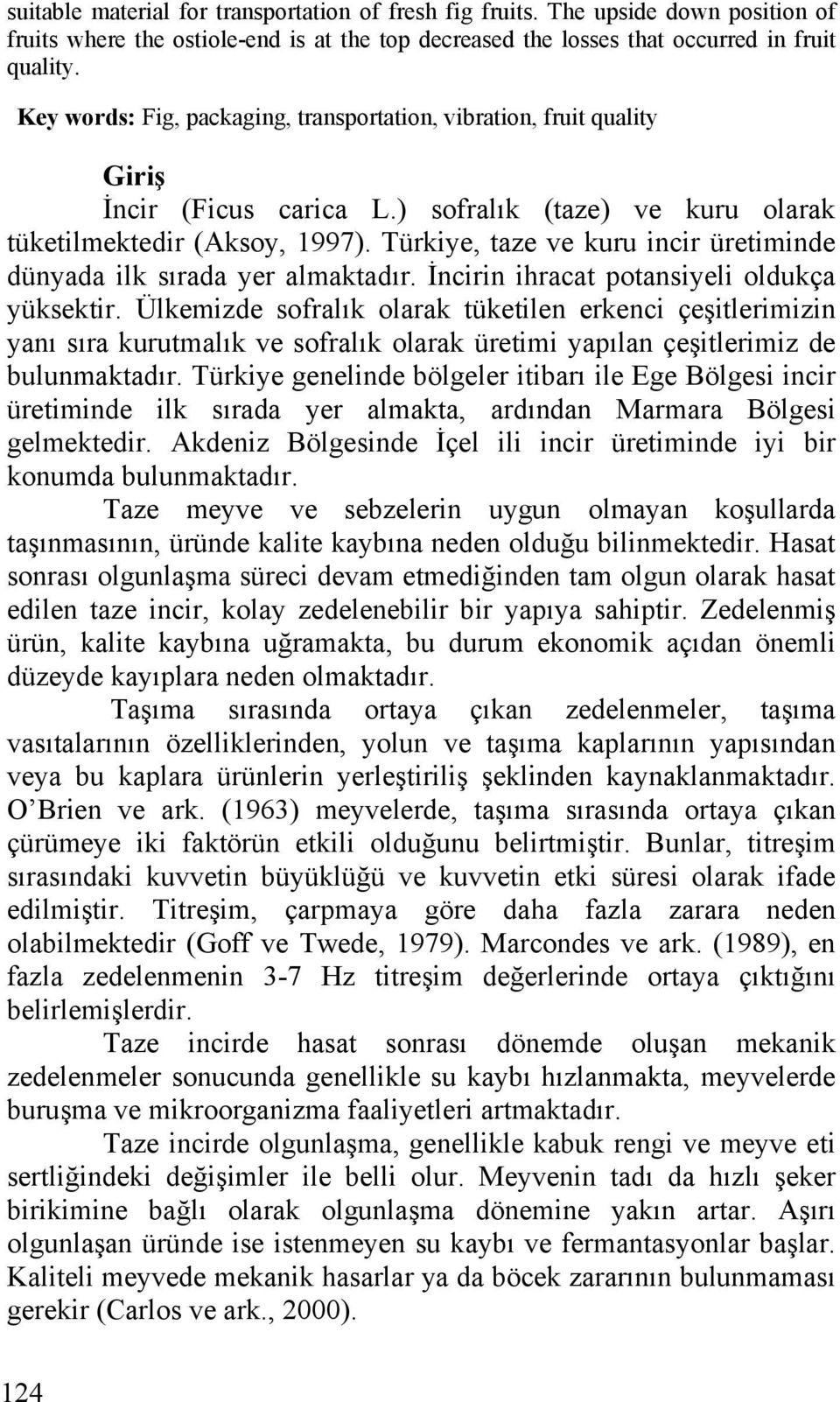 Türkiye, taze ve kuru incir üretiminde dünyada ilk sırada yer almaktadır. İncirin ihracat potansiyeli oldukça yüksektir.