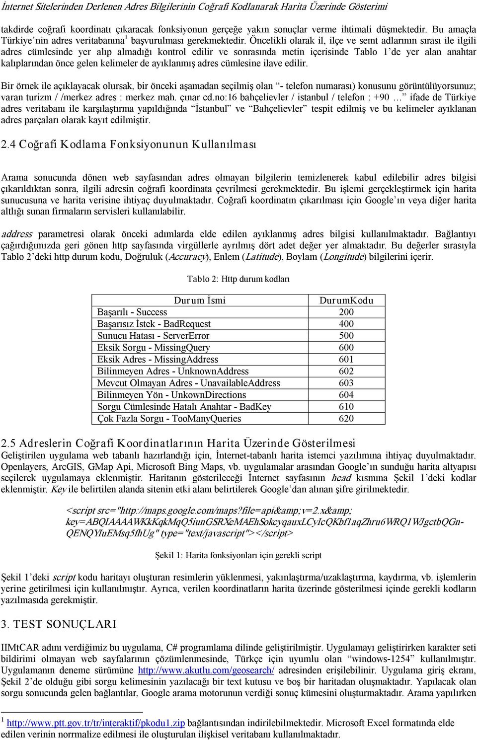 Öncelikli olarak il, ilçe ve semt adlarının sırası ile ilgili adres cümlesinde yer alıp almadığı kontrol edilir ve sonrasında metin içerisinde Tablo 1 de yer alan anahtar kalıplarından önce gelen