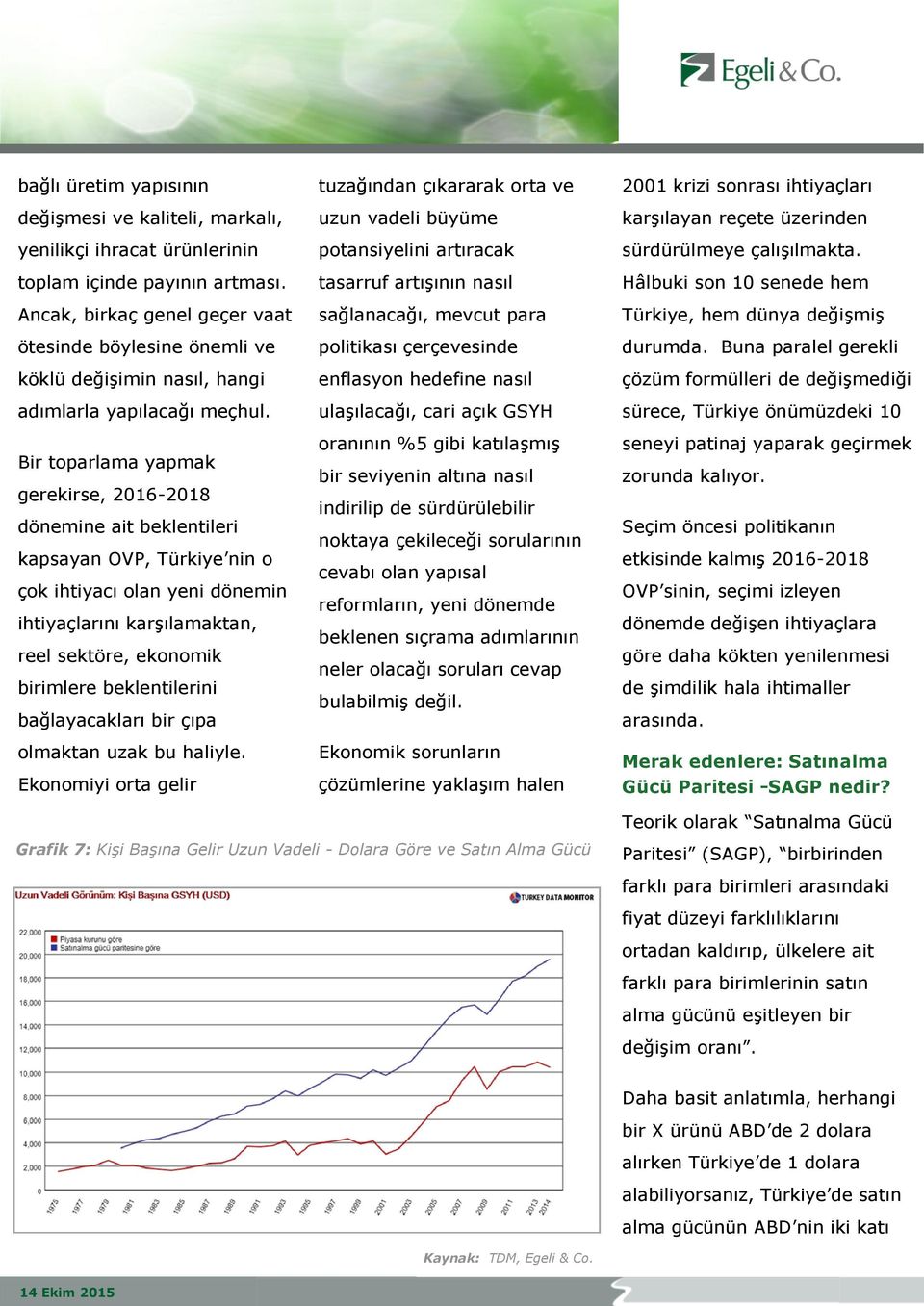 Bir toparlama yapmak gerekirse, 2016-2018 dönemine ait beklentileri kapsayan OVP, Türkiye nin o çok ihtiyacı olan yeni dönemin ihtiyaçlarını karşılamaktan, reel sektöre, ekonomik birimlere