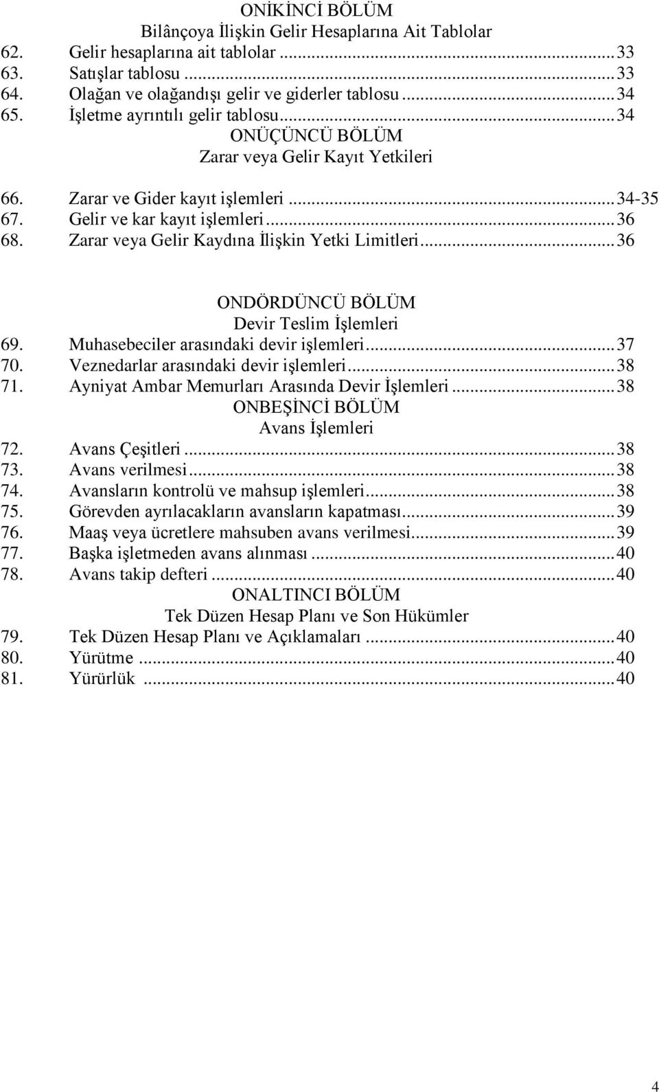 Zarar veya Gelir Kaydına İlişkin Yetki Limitleri... 36 ONDÖRDÜNCÜ BÖLÜM Devir Teslim İşlemleri 69. Muhasebeciler arasındaki devir işlemleri... 37 70. Veznedarlar arasındaki devir işlemleri... 38 71.