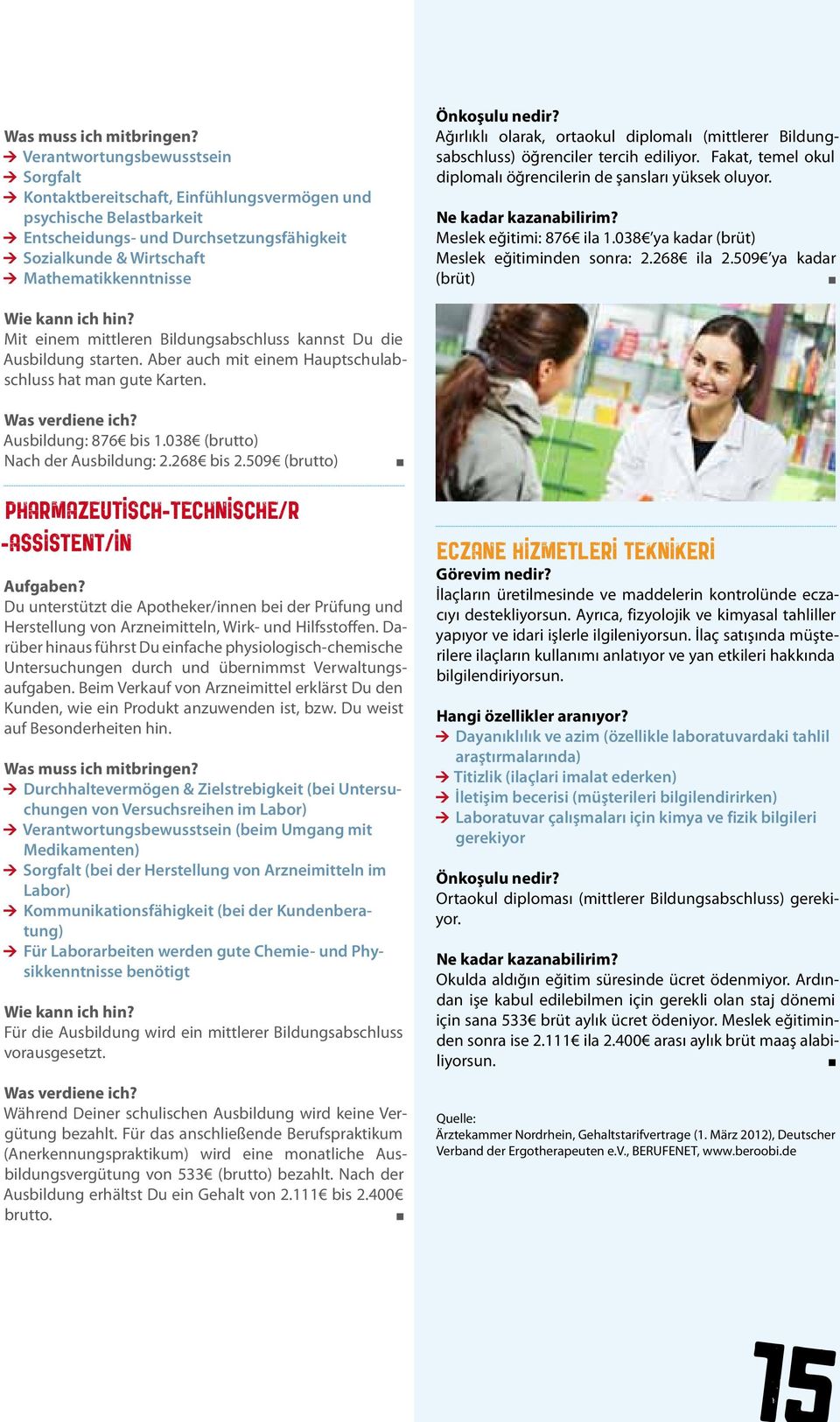 Önkoşulu nedir? Ağırlıklı olarak, ortaokul diplomalı (mittlerer Bildungsabschluss) öğrenciler tercih ediliyor. Fakat, temel okul diplomalı öğrencilerin de şansları yüksek oluyor.