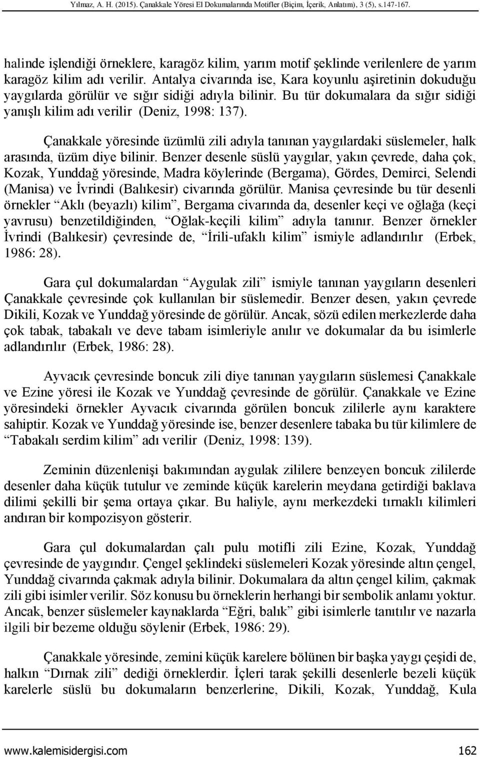 Antalya civarında ise, Kara koyunlu aşiretinin dokuduğu yaygılarda görülür ve sığır sidiği adıyla bilinir. Bu tür dokumalara da sığır sidiği yanışlı kilim adı verilir (Deniz, 1998: 137).