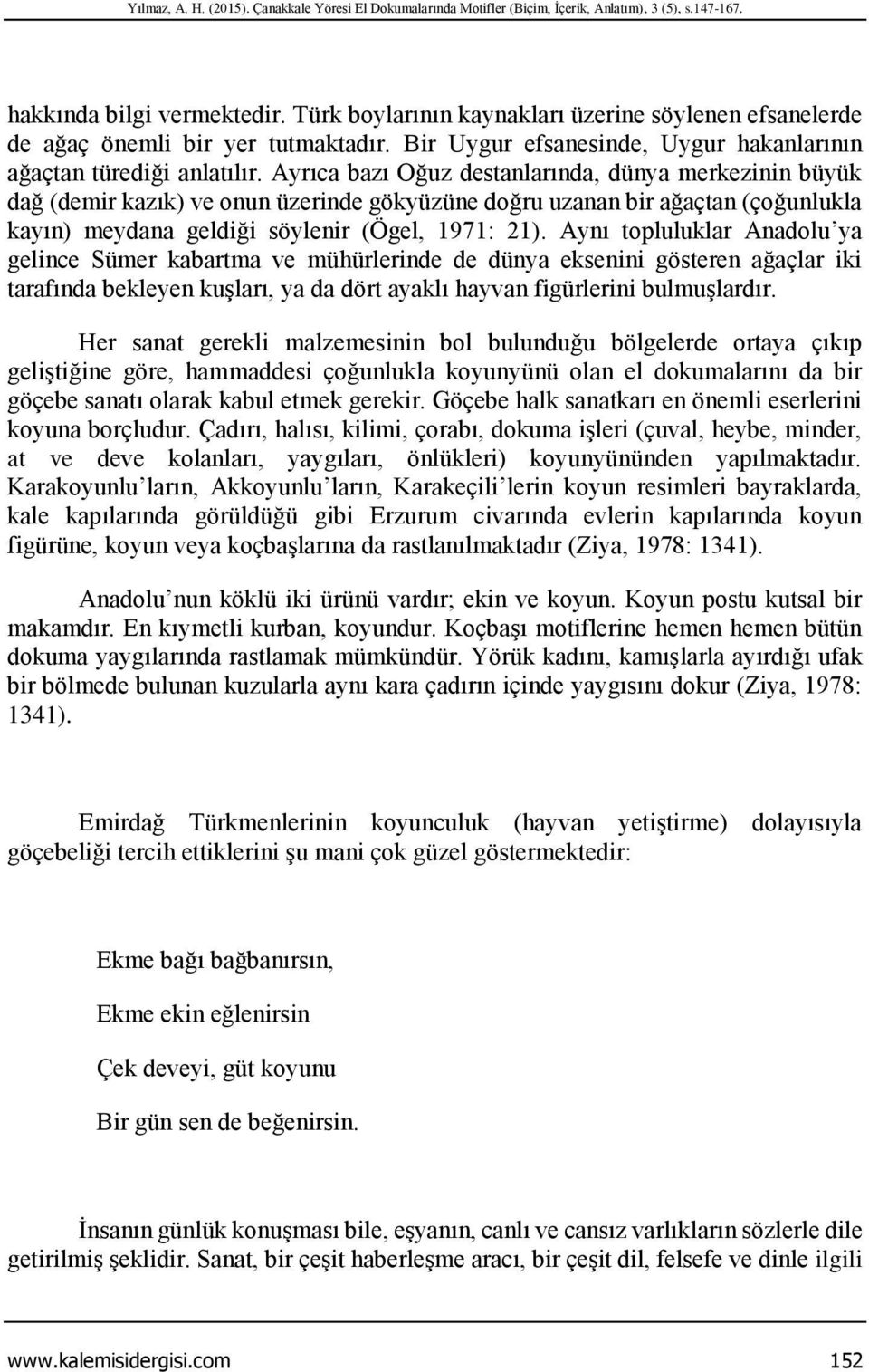 Ayrıca bazı Oğuz destanlarında, dünya merkezinin büyük dağ (demir kazık) ve onun üzerinde gökyüzüne doğru uzanan bir ağaçtan (çoğunlukla kayın) meydana geldiği söylenir (Ögel, 1971: 21).