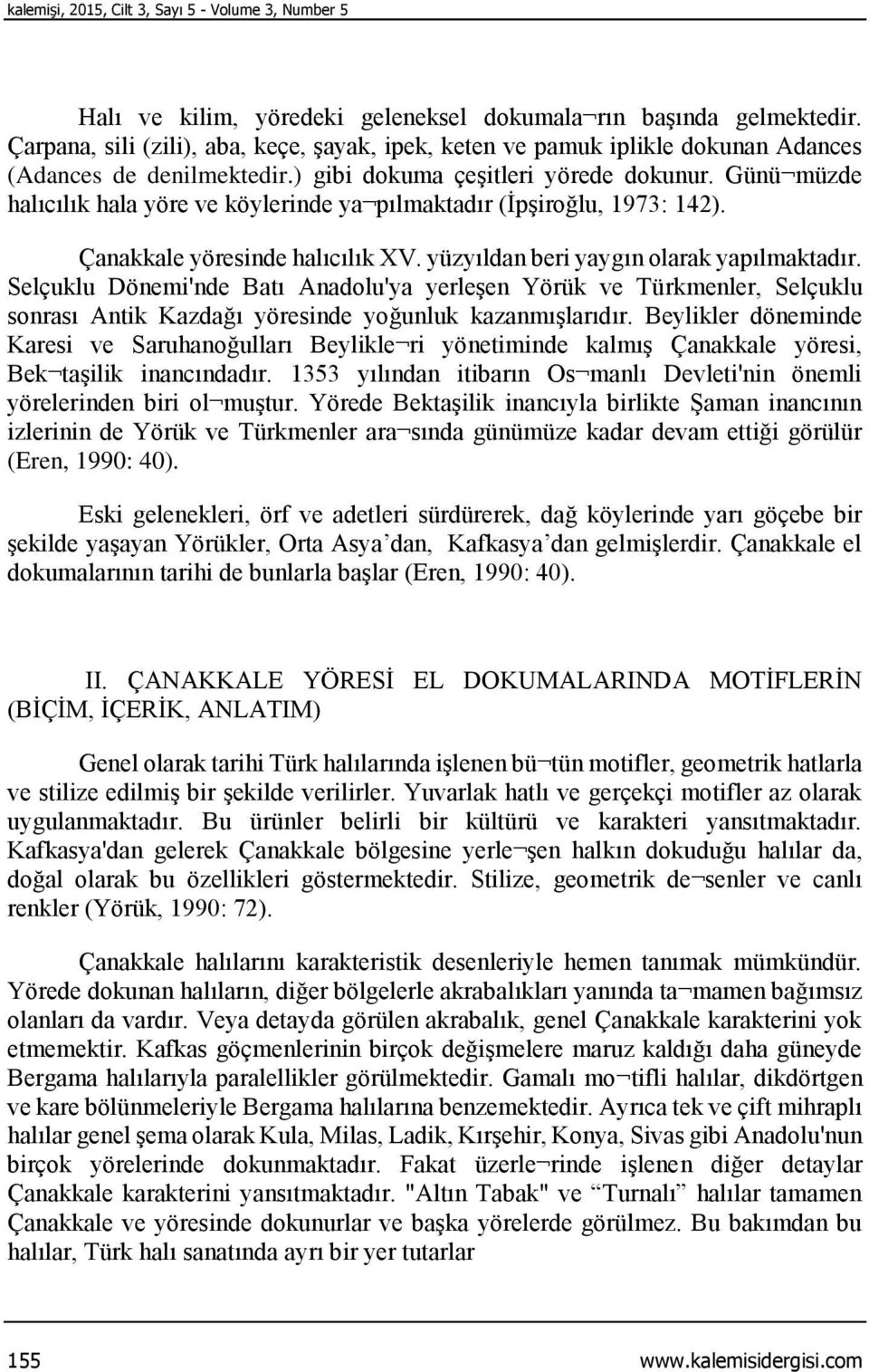 Günü müzde halıcılık hala yöre ve köylerinde ya pılmaktadır (İpşiroğlu, 1973: 142). Çanakkale yöresinde halıcılık XV. yüzyıldan beri yaygın olarak yapılmaktadır.