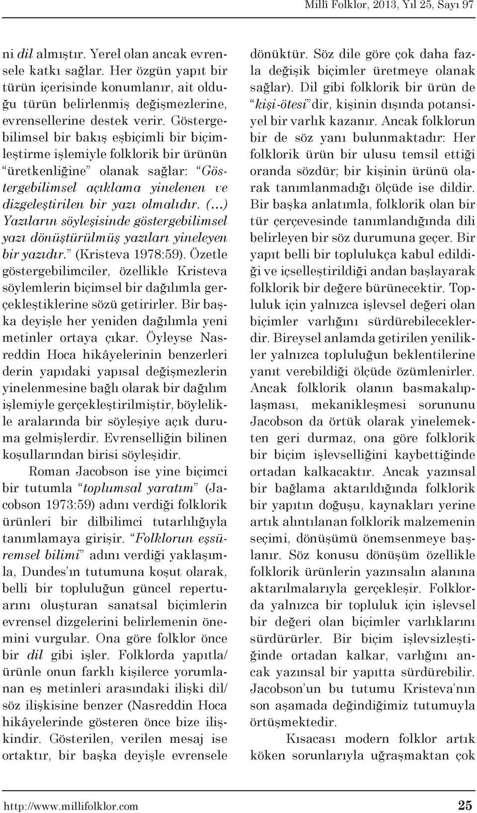 ( ) Yazıların söyleşisinde göstergebilimsel yazı dönüştürülmüş yazıları yineleyen bir yazıdır. (Kristeva 1978:59).