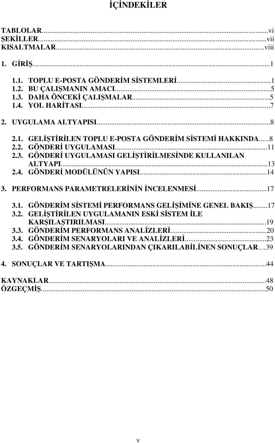 GÖNDER MODÜLÜNÜN YAPISI...14 3. PERFORMANS PARAMETRELERNN NCELENMES...17 3.1. GÖNDERM SSTEM PERFORMANS GELMNE GENEL BAKI...17 3.2. GELTRLEN UYGULAMANIN ESK SSTEM LE KARILATIRILMASI.