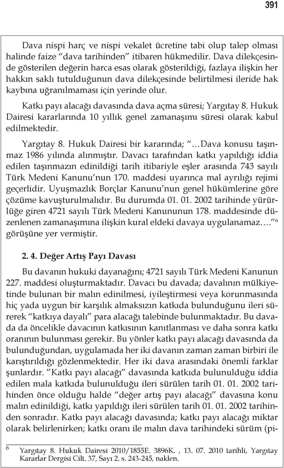 Katkı payı alacağı davasında dava açma süresi; Yargıtay 8. Hukuk Dairesi kararlarında 10 yıllık genel zamanaşımı süresi olarak kabul edilmektedir. Yargıtay 8. Hukuk Dairesi bir kararında; Dava konusu taşınmaz 1986 yılında alınmıştır.