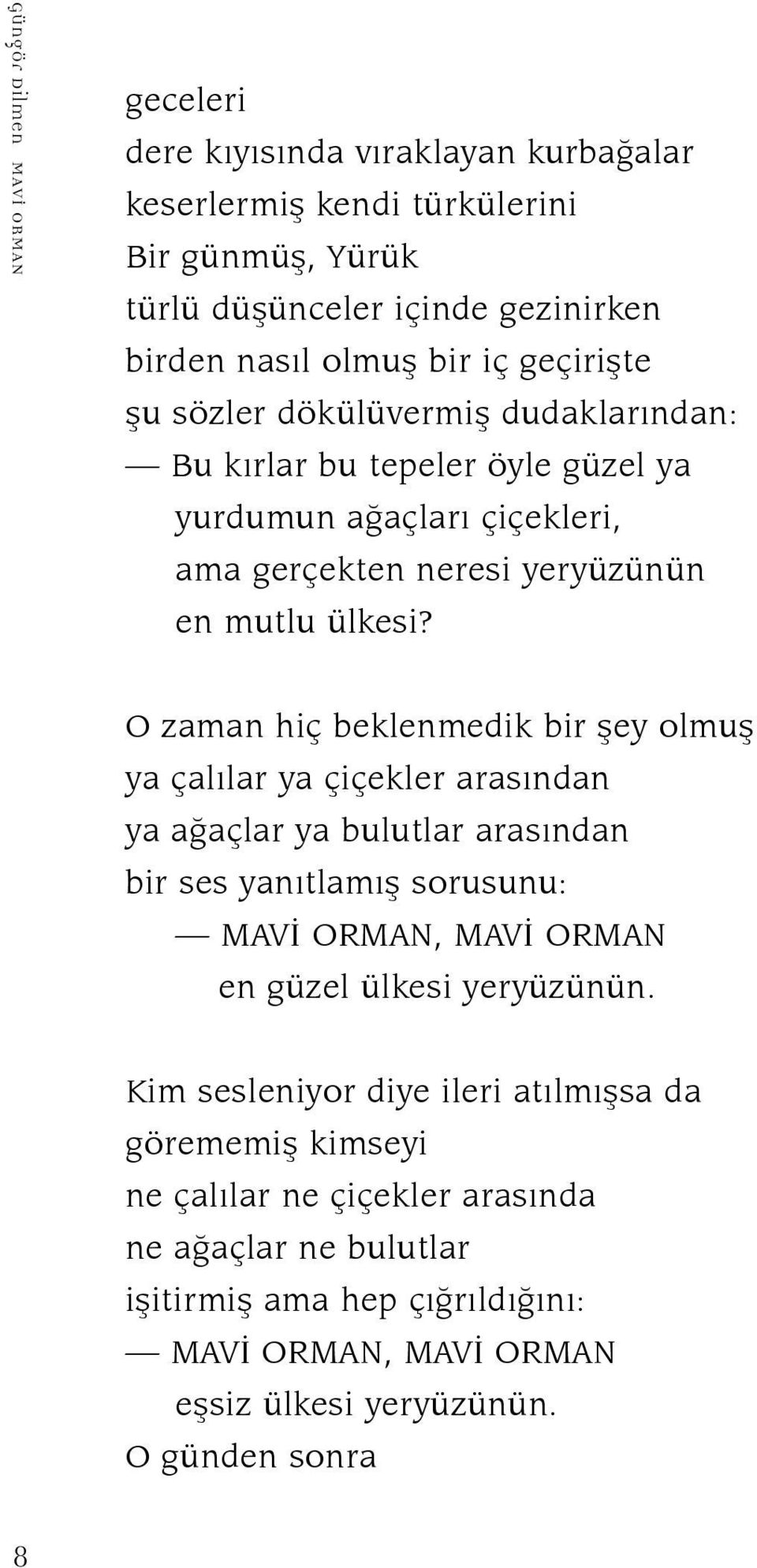 O zaman hiç beklenmedik bir şey olmuş ya çalılar ya çiçekler arasından ya ağaçlar ya bulutlar arasından bir ses yanıtlamış sorusunu: MAVİ ORMAN, MAVİ ORMAN en güzel ülkesi yeryüzünün.