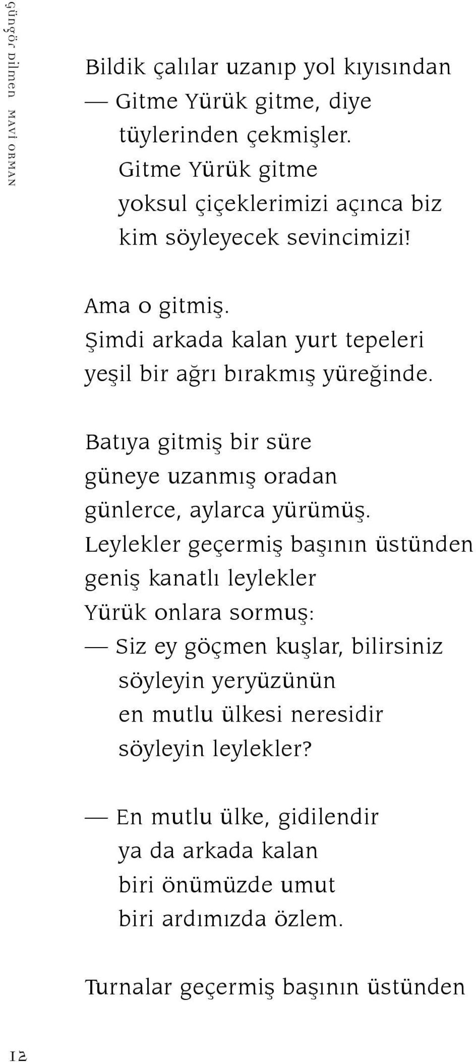 Batıya gitmiş bir süre güneye uzanmış oradan günlerce, aylarca yürümüş.