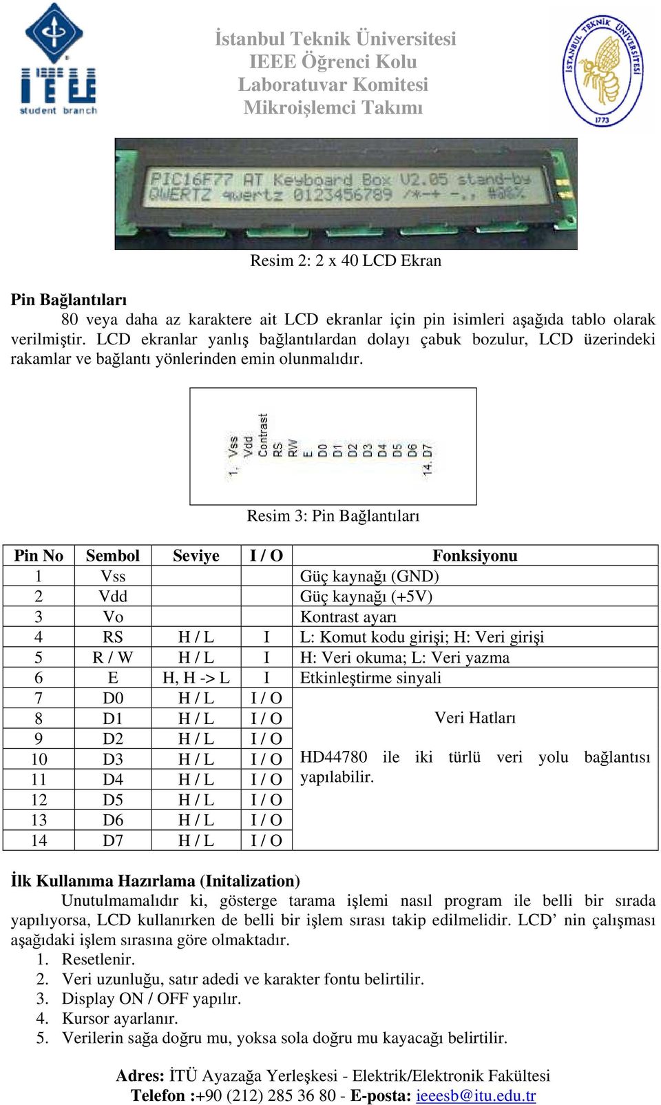 Resim 3: Pin Bağlantıları Pin No Sembol Seviye I / O Fonksiyonu 1 Vss Güç kaynağı (GND) 2 Vdd Güç kaynağı (+5V) 3 Vo Kontrast ayarı 4 RS H / L I L: Komut kodu girişi; H: Veri girişi 5 R / W H / L I