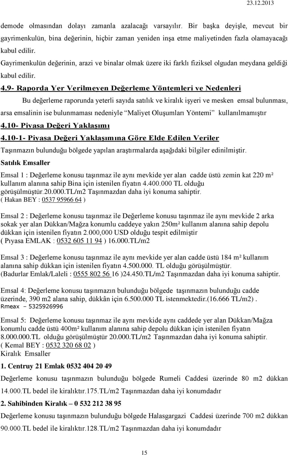 9- Raporda Yer Verilmeyen Değerleme Yöntemleri ve Nedenleri Bu değerleme raporunda yeterli sayıda satılık ve kiralık işyeri ve mesken emsal bulunması, arsa emsalinin ise bulunmaması nedeniyle Maliyet