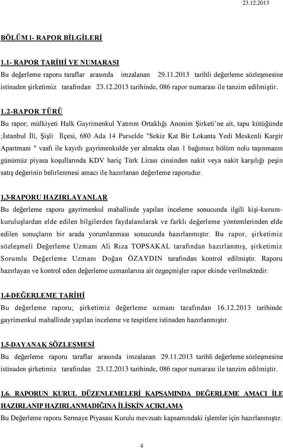 2-RAPOR TÜRÜ Bu rapor; mülkiyeti Halk Gayrimenkul Yatırım Ortaklığı Anonim Şirketi ne ait, tapu kütüğünde ;İstanbul İli, Şişli İlçesi, 680 Ada 14 Parselde "Sekiz Kat Bir Lokanta Yedi Meskenli Kargir