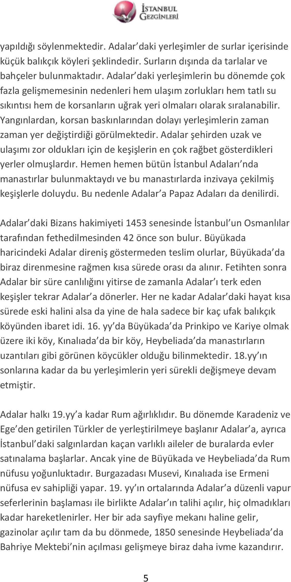 Yangınlardan, korsan baskınlarından dolayı yerleşimlerin zaman zaman yer değiştirdiği görülmektedir.