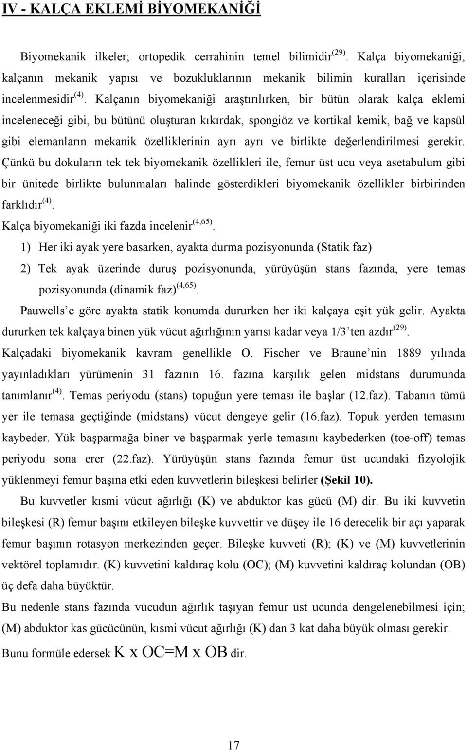 Kalçanın biyomekaniği araştırılırken, bir bütün olarak kalça eklemi inceleneceği gibi, bu bütünü oluşturan kıkırdak, spongiöz ve kortikal kemik, bağ ve kapsül gibi elemanların mekanik özelliklerinin