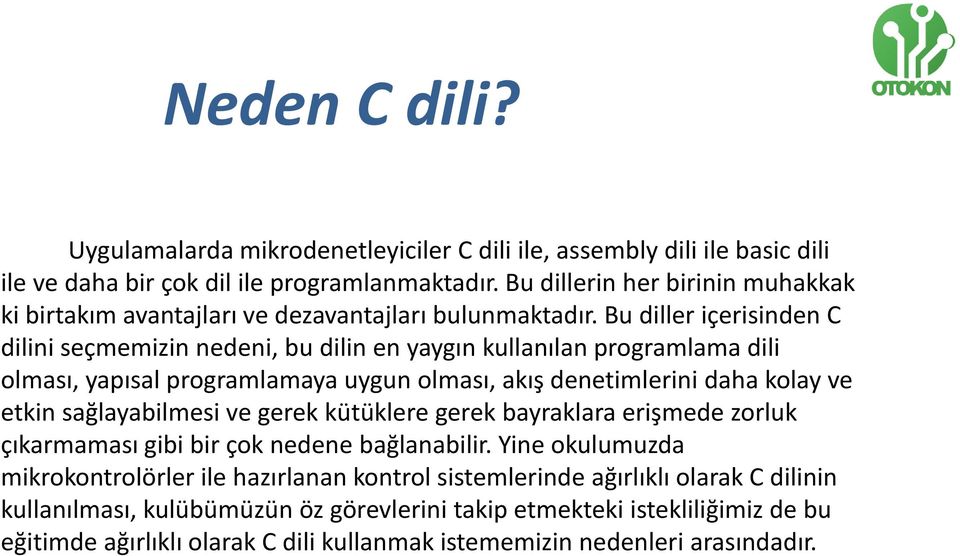 Bu diller içerisinden C dilini seçmemizin nedeni, bu dilin en yaygın kullanılan programlama dili olması, yapısal programlamaya uygun olması, akış denetimlerini daha kolay ve etkin