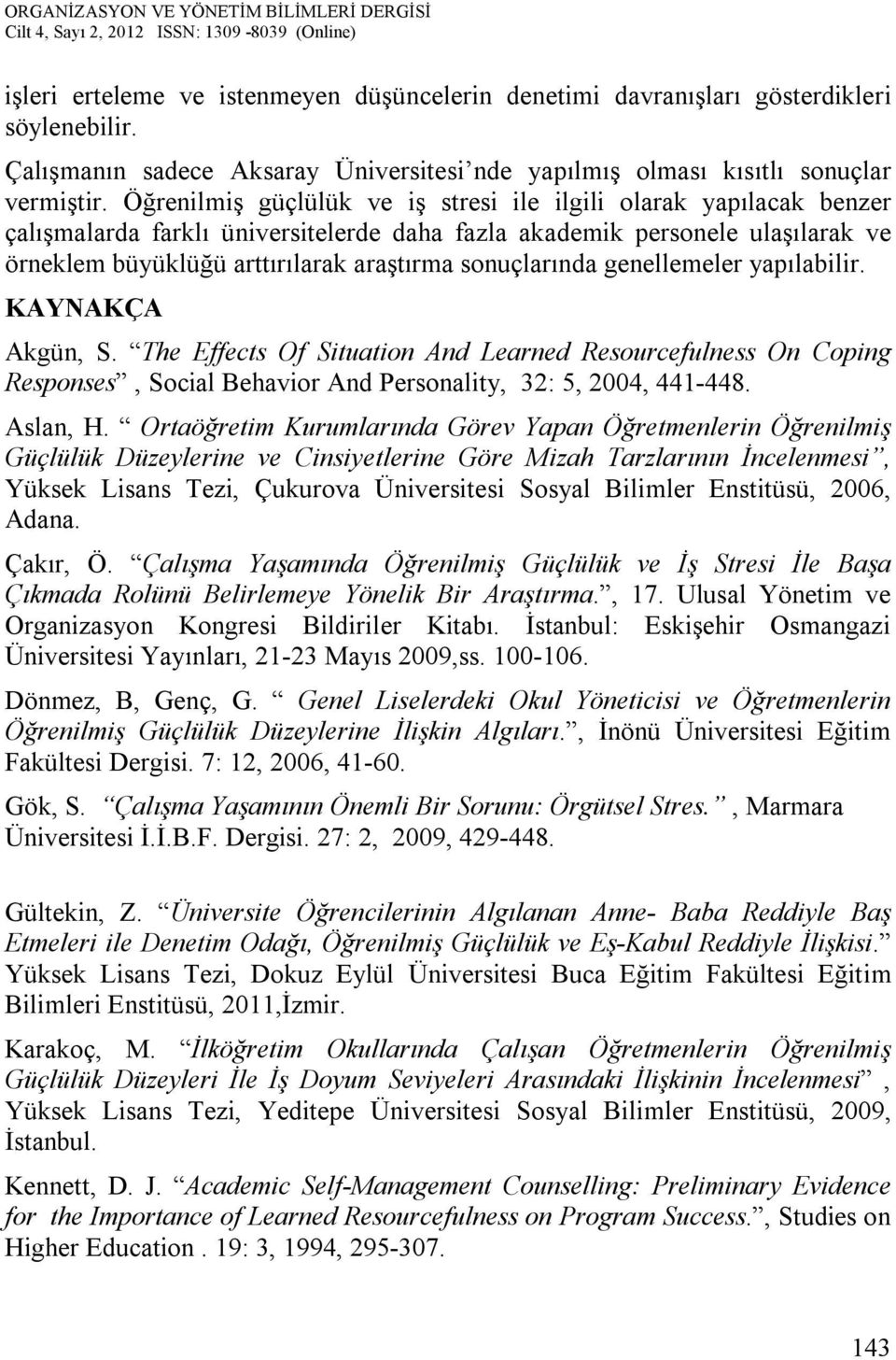 sonuçlarında genellemeler yapılabilir. KAYNAKÇA Akgün, S. The Effects Of Situation And Learned Resourcefulness On Coping Responses, Social Behavior And Personality, 32: 5, 2004, 441-448. Aslan, H.