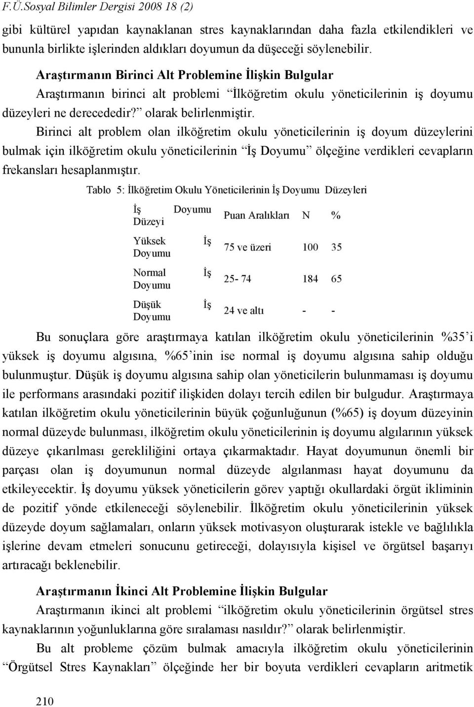 Birinci alt problem olan ilköğretim okulu yöneticilerinin iş doyum düzeylerini bulmak için ilköğretim okulu yöneticilerinin İş Doyumu ölçeğine verdikleri cevapların frekansları hesaplanmıştır.