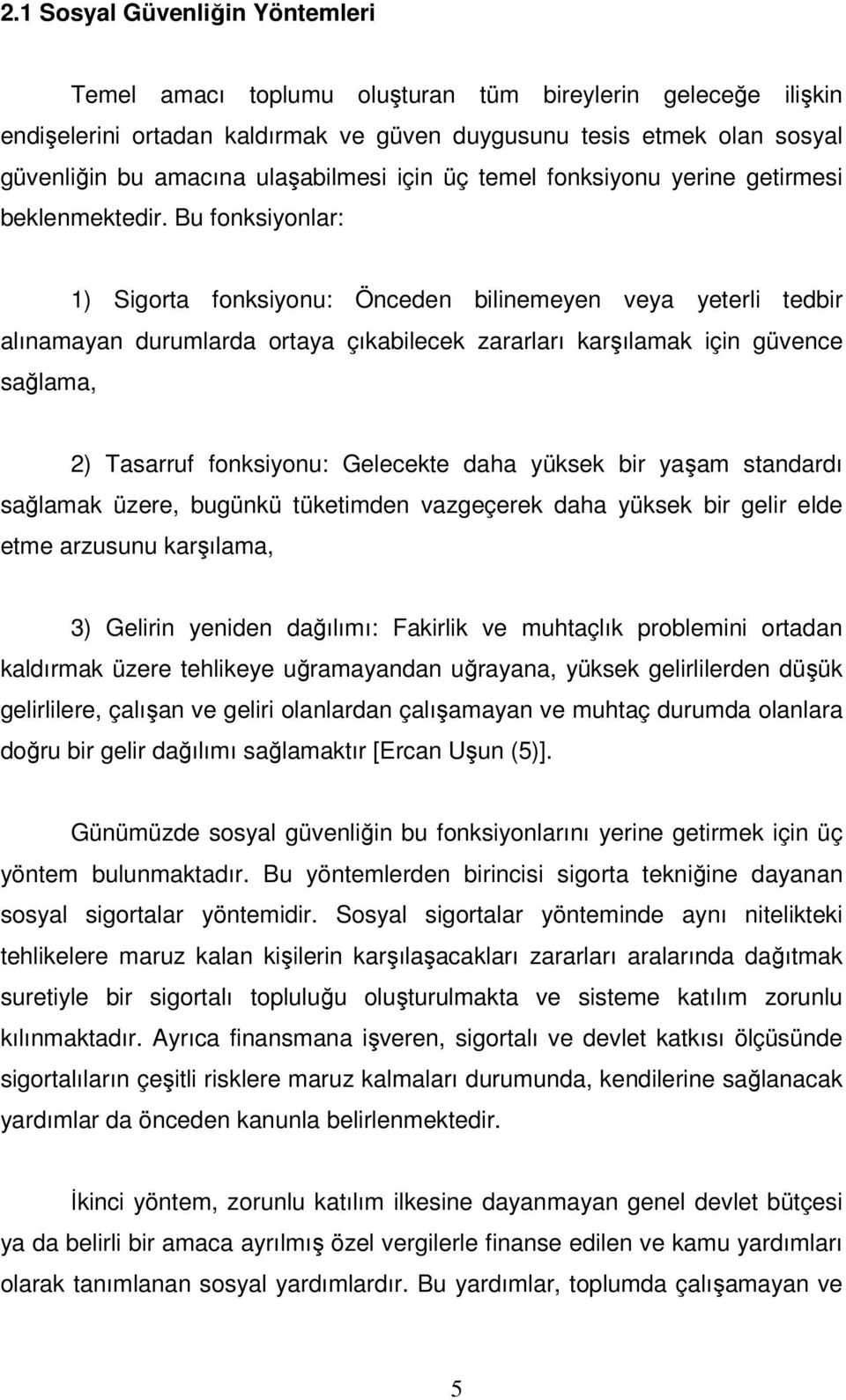 Bu fonksiyonlar: 1) Sigorta fonksiyonu: Önceden bilinemeyen veya yeterli tedbir alınamayan durumlarda ortaya çıkabilecek zararları karşılamak için güvence sağlama, 2) Tasarruf fonksiyonu: Gelecekte