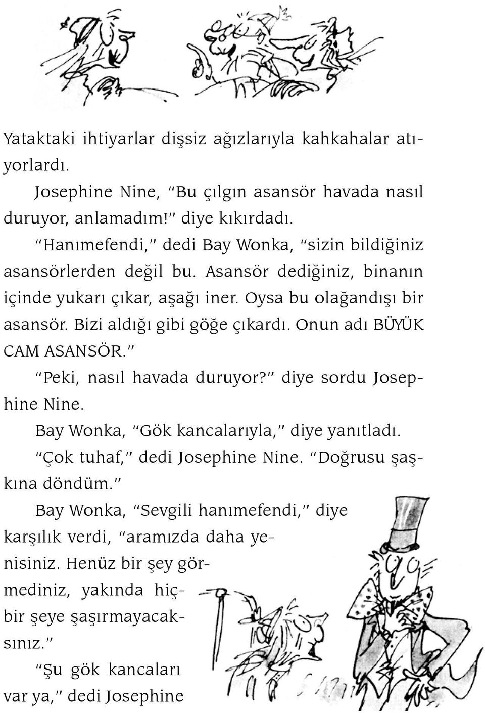 Bizi aldığı gibi göğe çıkardı. Onun adı BÜYÜK CAM ASANSÖR. Peki, nasıl havada duruyor? diye sordu Jo sephine Nine. Bay Wonka, Gök kancalarıyla, diye yanıtladı.