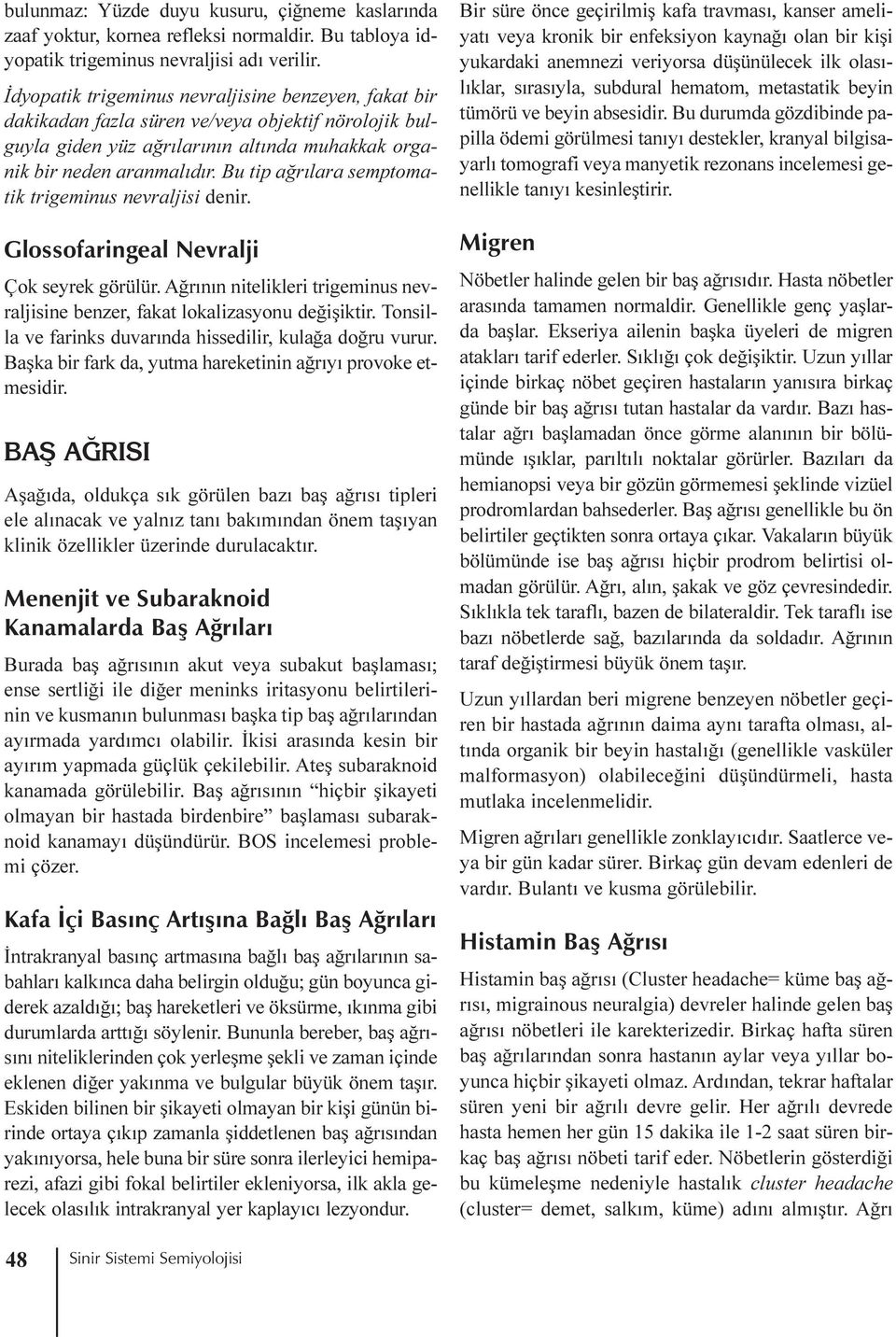 Bu tip aðrýlara semptomatik trigeminus nevraljisi denir. Glossofaringeal Nevralji Çok seyrek görülür. Aðrýnýn nitelikleri trigeminus nevraljisine benzer, fakat lokalizasyonu deðiþiktir.