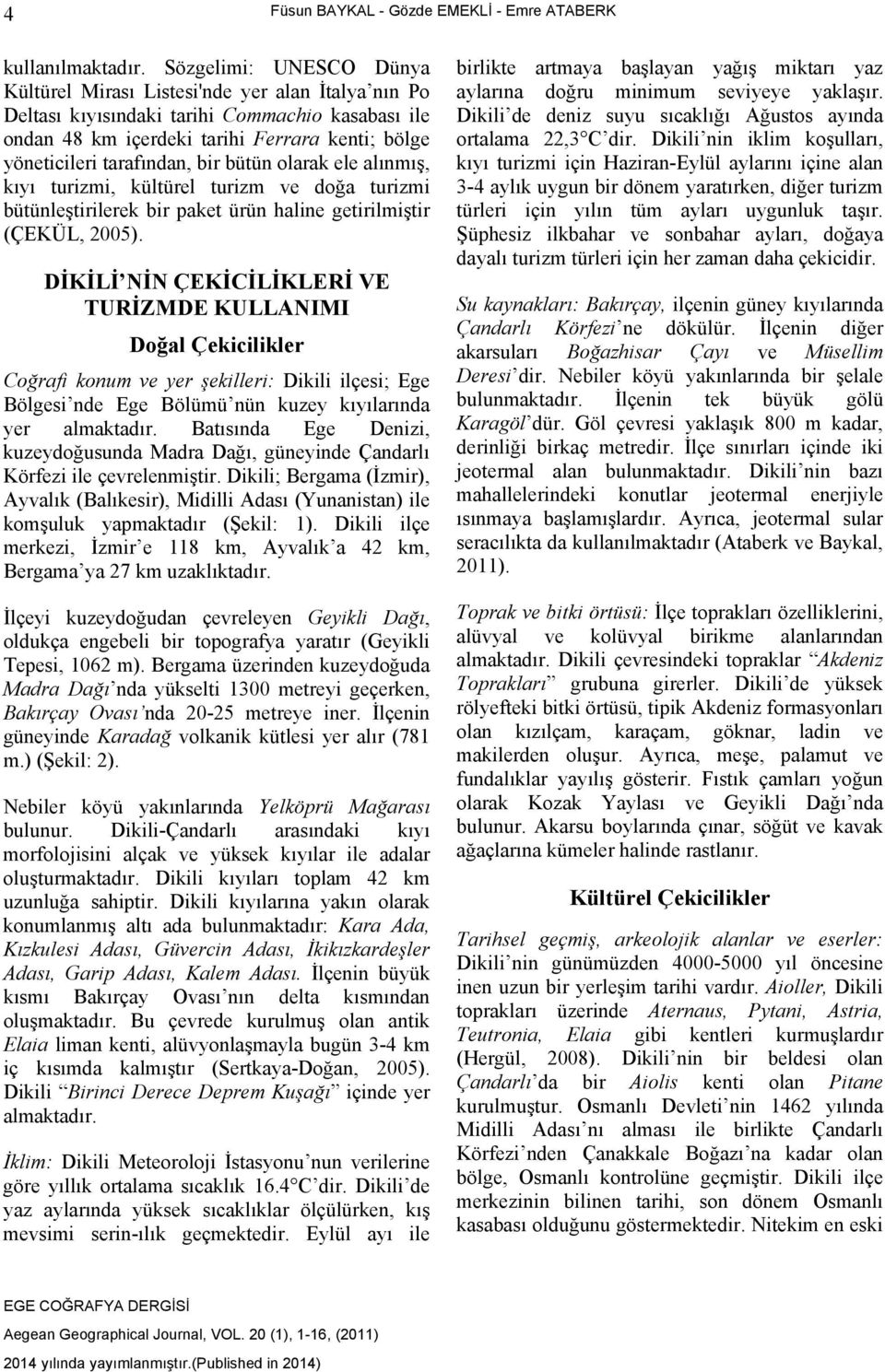 bir bütün olarak ele alınmış, kıyı turizmi, kültürel turizm ve doğa turizmi bütünleştirilerek bir paket ürün haline getirilmiştir (ÇEKÜL, 2005).