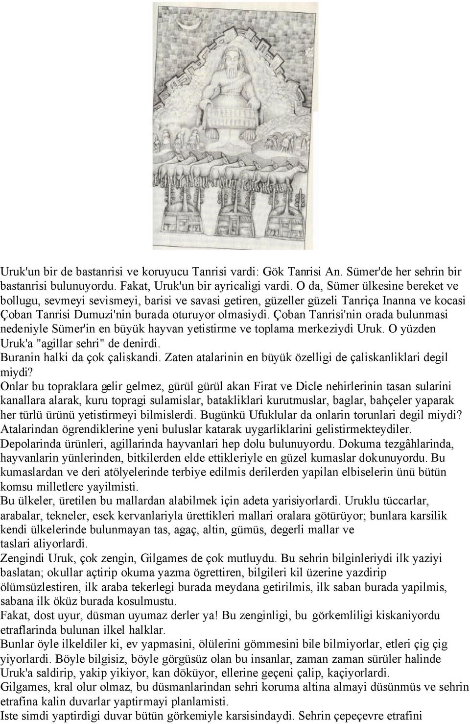 Çoban Tanrisi'nin orada bulunmasi nedeniyle Sümer'in en büyük hayvan yetistirme ve toplama merkeziydi Uruk. O yüzden Uruk'a "agillar sehri" de denirdi. Buranin halki da çok çaliskandi.