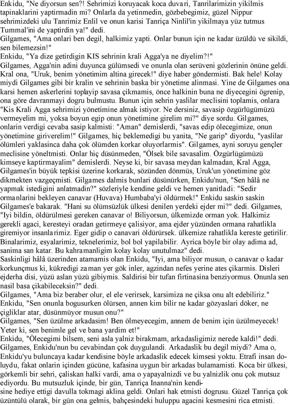 Gilgames, "Ama onlari ben degil, halkimiz yapti. Onlar bunun için ne kadar üzüldü ve sikildi, sen bilemezsin!" Enkidu, "Ya dize getirdigin KIS sehrinin krali Agga'ya ne diyelim?