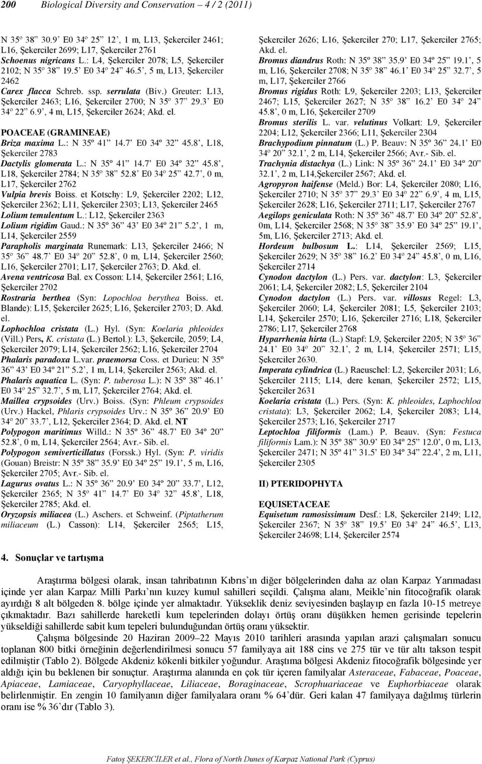 ) Greuter: L13, Şekerciler 2463; L16, Şekerciler 2700; N 35º 37 29.3 E0 34º 22 6.9, 4 m, L15, Şekerciler 2624; POACEAE (GRAMINEAE) Briza maxima L.: N 35º 41 14.7 E0 34º 32 45.