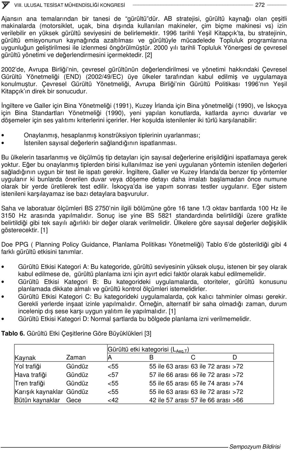 1996 tarihli Yeil Kitapçık ta, bu stratejinin, gürültü emisyonunun kaynaında azaltılması ve gürültüyle mücadelede Topluluk programlarına uygunluun gelitirilmesi ile izlenmesi öngörülmütür.