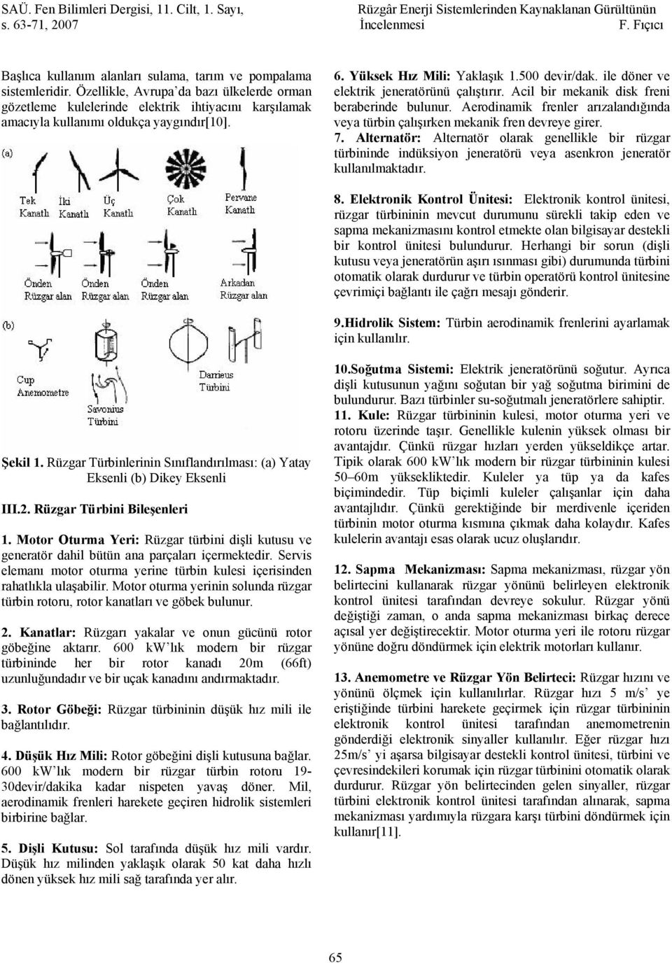 ile döner ve elektrik jeneratörünü çalıştırır. Acil bir mekanik disk freni beraberinde bulunur. Aerodinamik frenler arızalandığında veya türbin çalışırken mekanik fren devreye girer. 7.