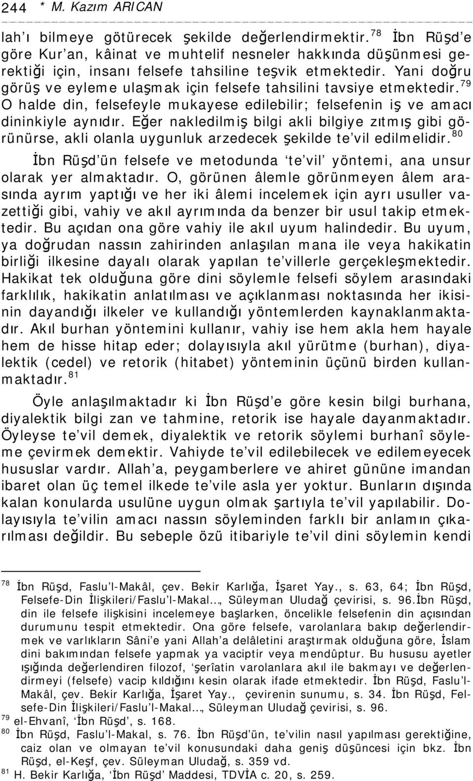 Yani doğru görüş ve eyleme ulaşmak için felsefe tahsilini tavsiye etmektedir. 79 O halde din, felsefeyle mukayese edilebilir; felsefenin iş ve amacı dininkiyle aynıdır.