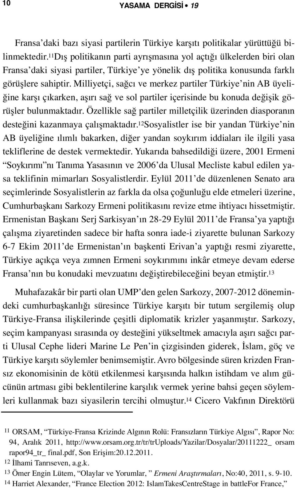 Milliyetçi, sağcı ve merkez partiler Türkiye nin AB üyeliğine karşı çıkarken, aşırı sağ ve sol partiler içerisinde bu konuda değişik görüşler bulunmaktadır.