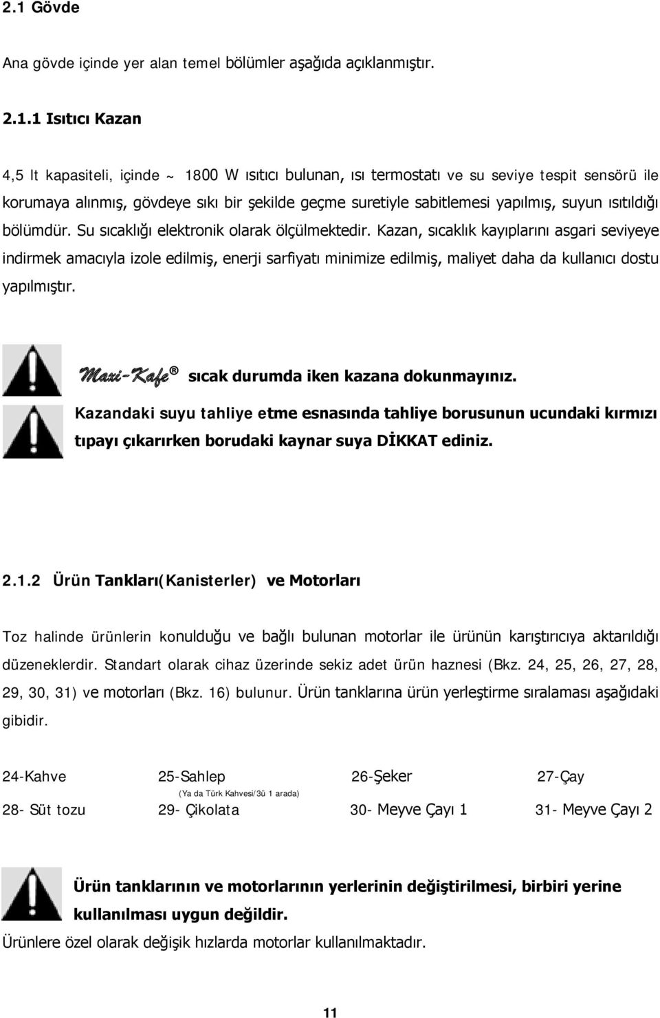 Kazan, sıcaklık kayıplarını asgari seviyeye indirmek amacıyla izole edilmiş, enerji sarfiyatı minimize edilmiş, maliyet daha da kullanıcı dostu yapılmıştır.