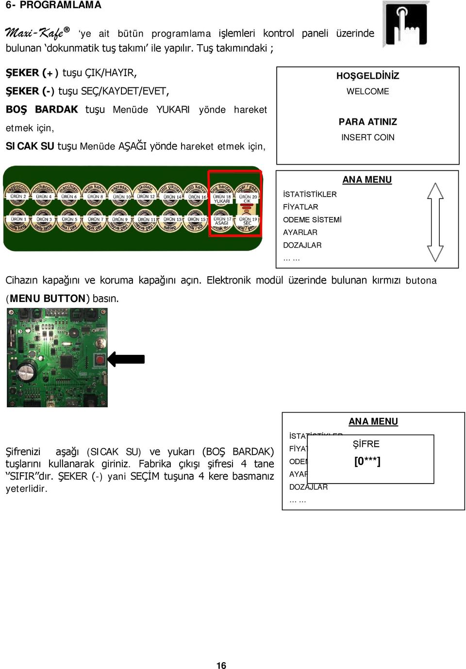 WELCOME PARA ATINIZ INSERT COIN 13.01.ŞİFRE DE ANA MENU İSTATİSTİKLER FİYATLAR ODEME SİSTEMİ AYARLAR DOZAJLAR Cihazın kapağını ve koruma kapağını açın.