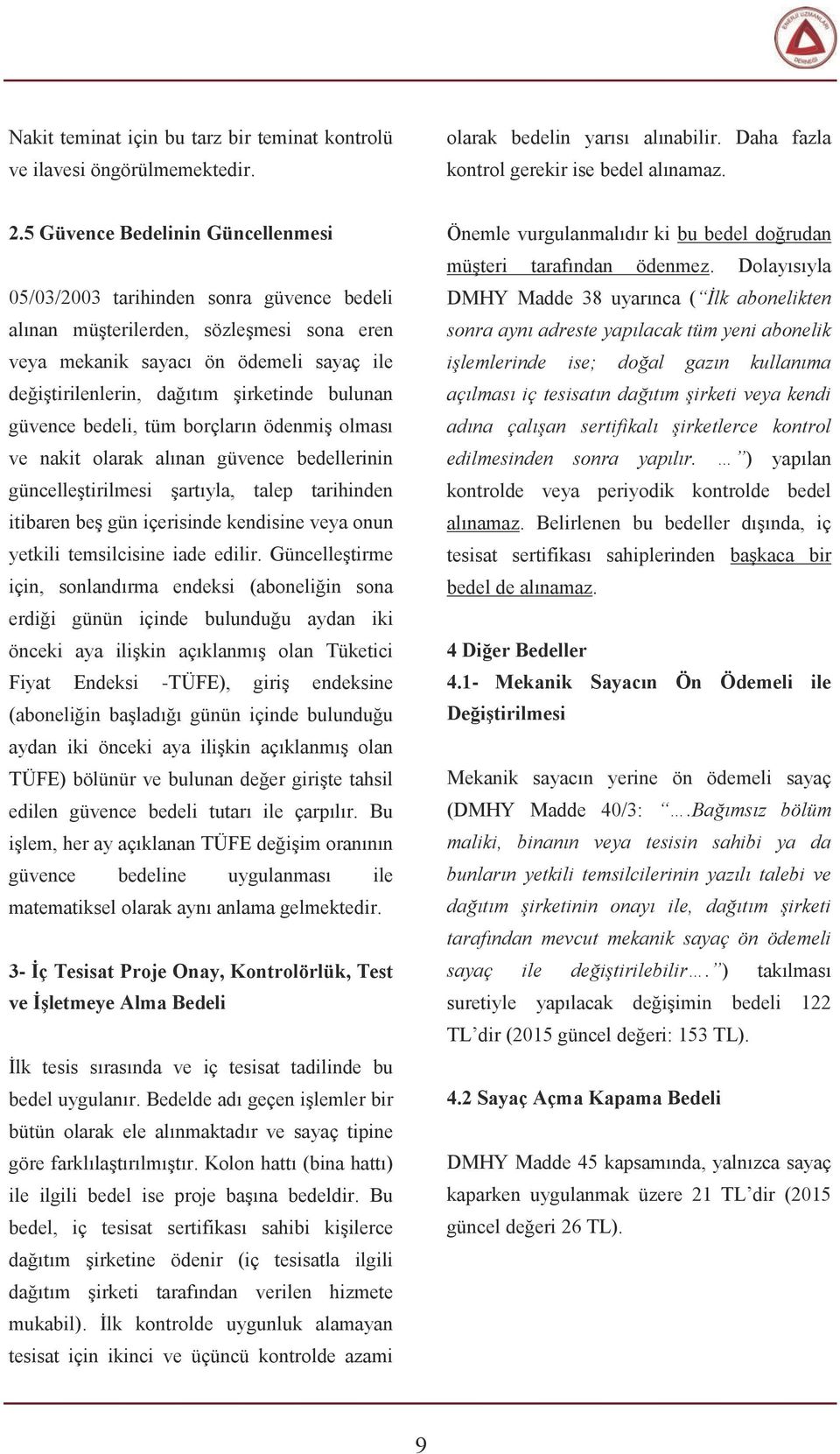 bulunan güvence bedeli, tüm borçların ödenmiş olması ve nakit olarak alınan güvence bedellerinin güncelleştirilmesi şartıyla, talep tarihinden itibaren beş gün içerisinde kendisine veya onun yetkili