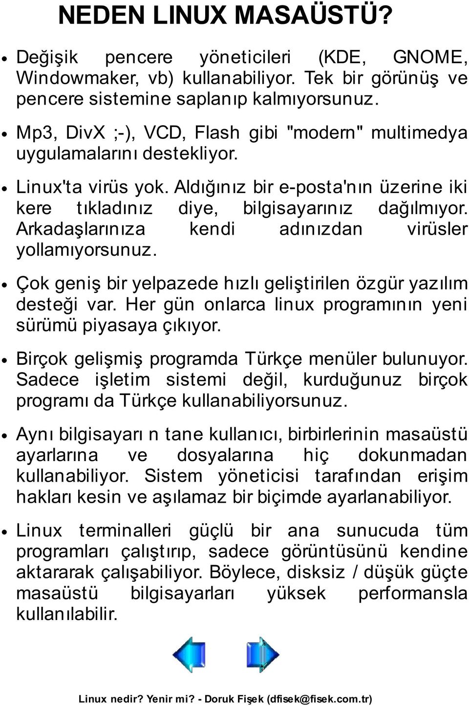 Arkadaşlarınıza kendi adınızdan virüsler yollamıyorsunuz. Çok geniş bir yelpazede hızlı geliştirilen özgür yazılım desteği var. Her gün onlarca linux programının yeni sürümü piyasaya çıkıyor.