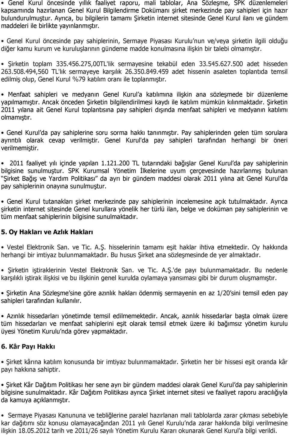 Genel Kurul öncesinde pay sahiplerinin, Sermaye Piyasası Kurulu nun ve/veya şirketin ilgili olduğu diğer kamu kurum ve kuruluşlarının gündeme madde konulmasına ilişkin bir talebi olmamıştır.