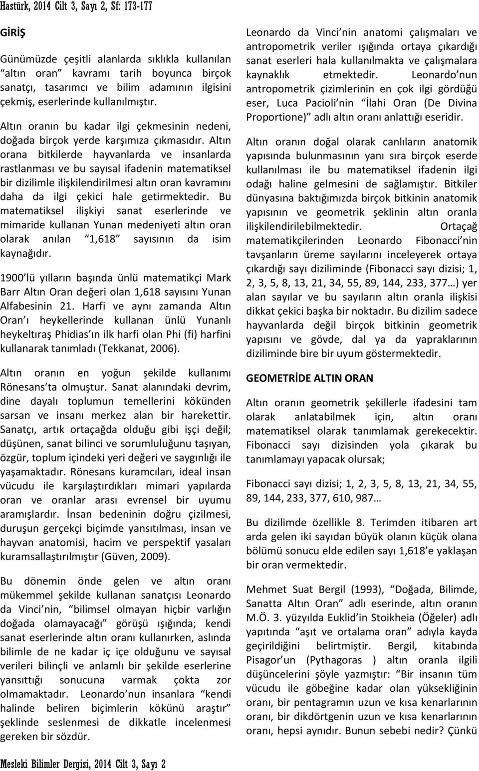 Altın orana bitkilerde hayvanlarda ve insanlarda rastlanması ve bu sayısal ifadenin matematiksel bir dizilimle ilişkilendirilmesi altın oran kavramını daha da ilgi çekici hale getirmektedir.