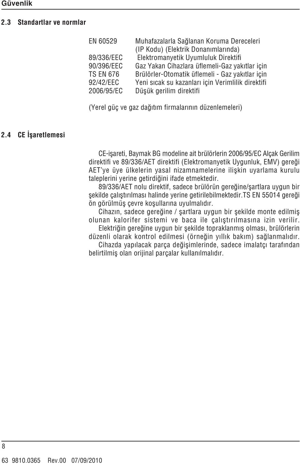yak tlar için TS EN 676 Brülörler-Otomatik üflemeli - Gaz yak tlar için 9//EEC Yeni s cak su kazanlar için Verimlilik direktifi 6/95/EC Düflük gerilim direktifi (Yerel güç ve gaz da t m firmalar n n