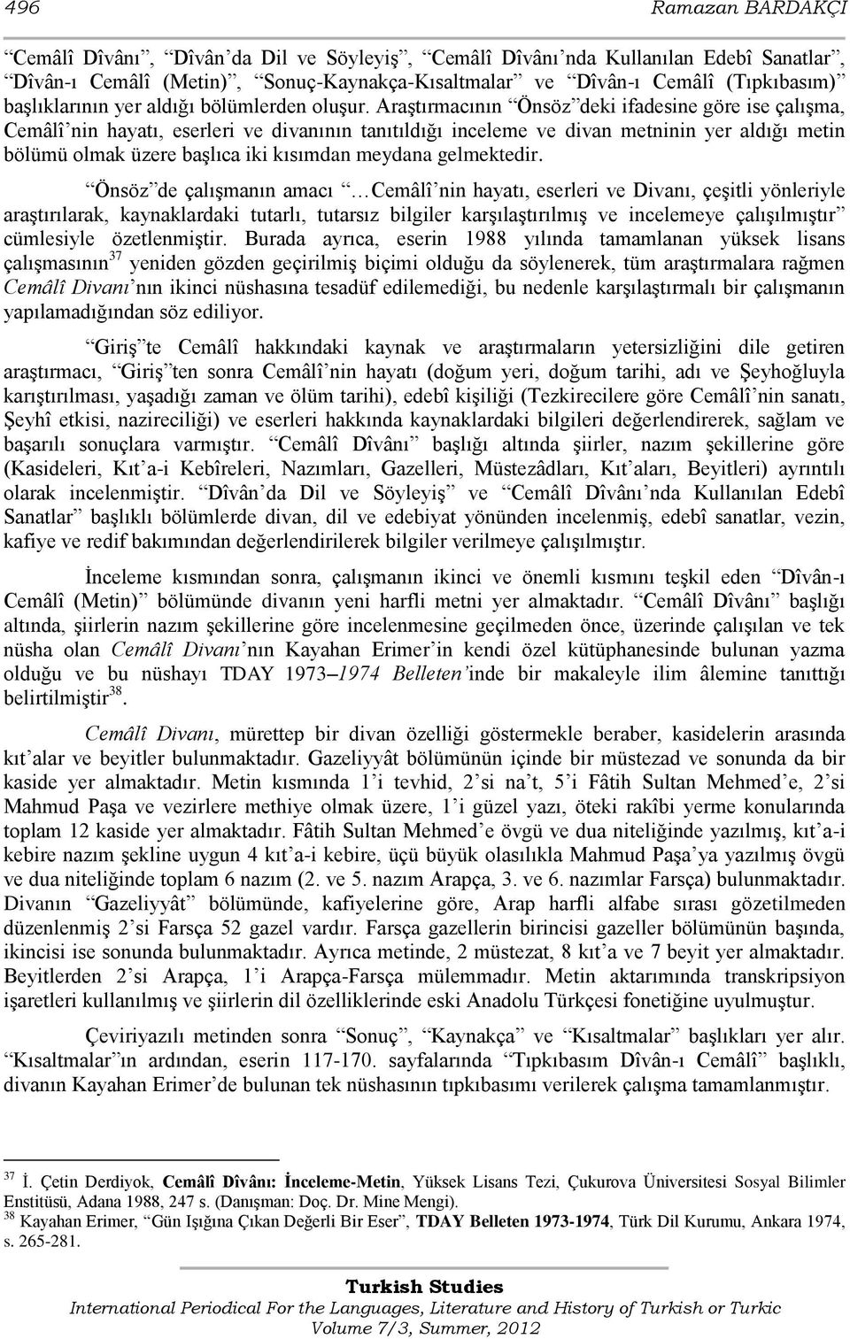 AraĢtırmacının Önsöz deki ifadesine göre ise çalıģma, Cemâlî nin hayatı, eserleri ve divanının tanıtıldığı inceleme ve divan metninin yer aldığı metin bölümü olmak üzere baģlıca iki kısımdan meydana