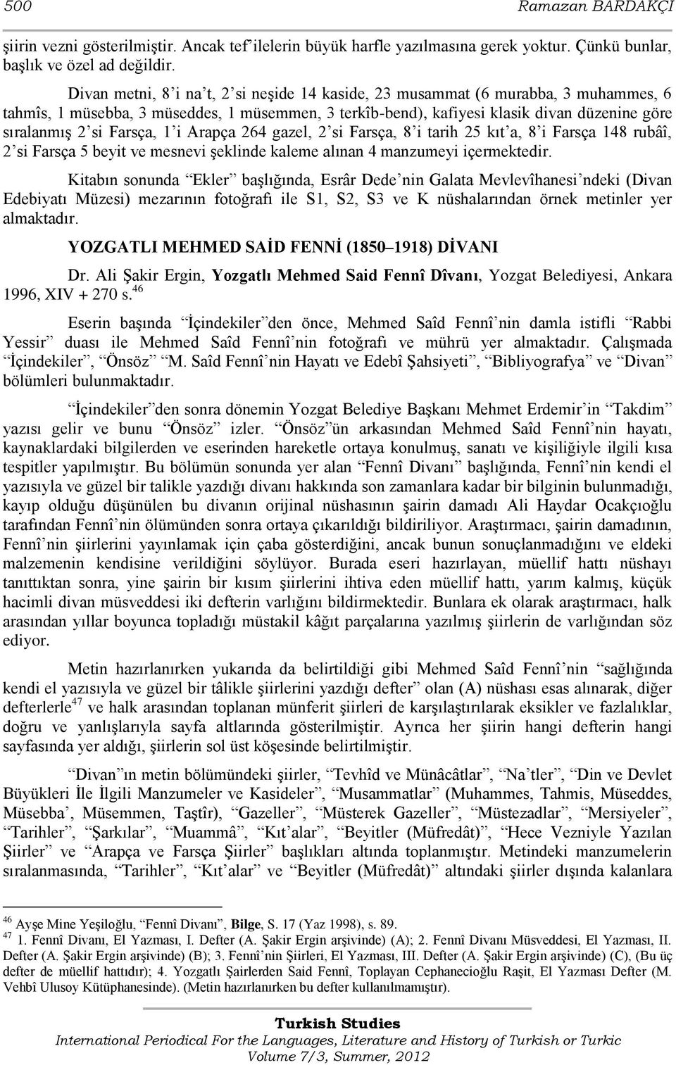 Farsça, 1 i Arapça 264 gazel, 2 si Farsça, 8 i tarih 25 kıt a, 8 i Farsça 148 rubâî, 2 si Farsça 5 beyit ve mesnevi Ģeklinde kaleme alınan 4 manzumeyi içermektedir.