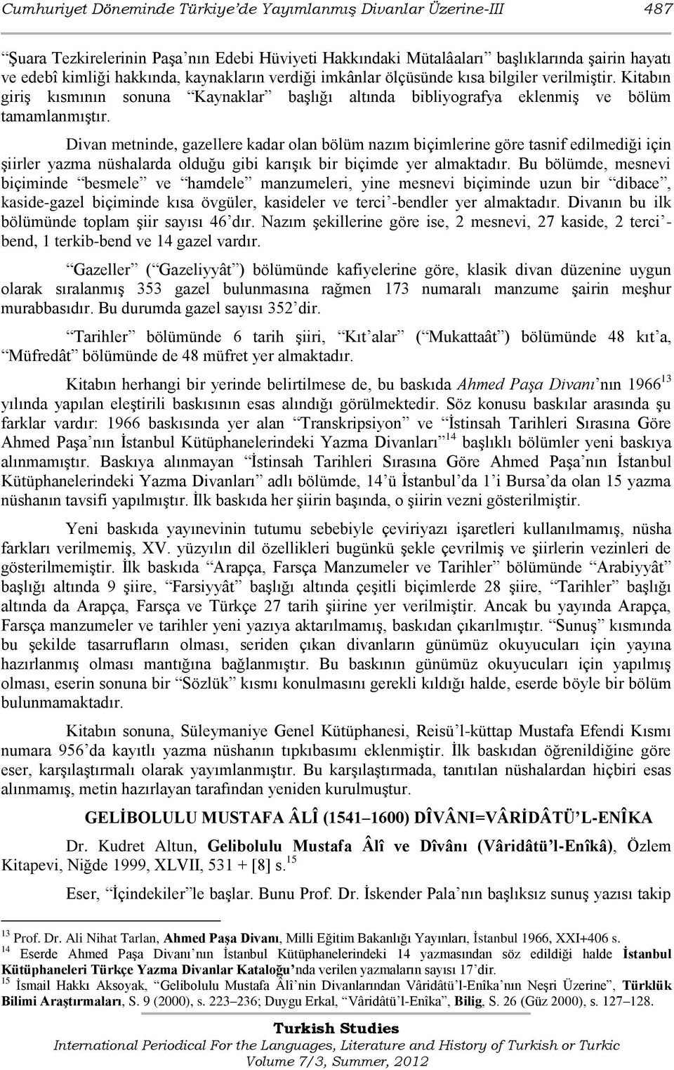 Divan metninde, gazellere kadar olan bölüm nazım biçimlerine göre tasnif edilmediği için Ģiirler yazma nüshalarda olduğu gibi karıģık bir biçimde yer almaktadır.