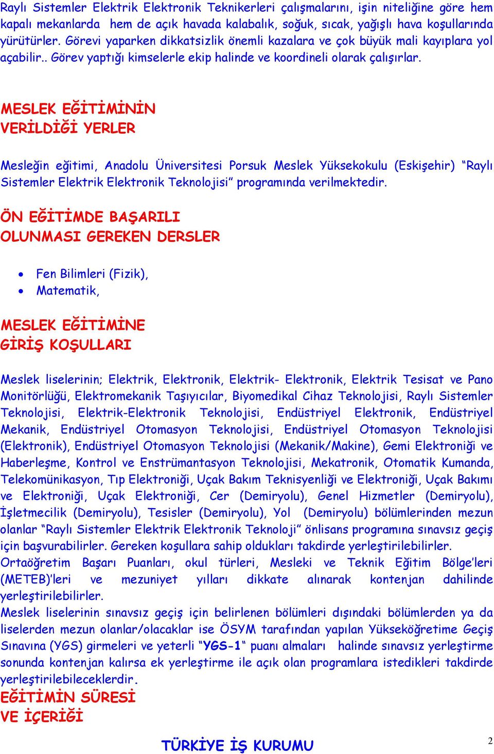 MESLEK EĞİTİMİNİN VERİLDİĞİ YERLER Mesleğin eğitimi, Anadolu Üniversitesi Porsuk Meslek Yüksekokulu (Eskişehir) Raylı Sistemler Elektrik Elektronik Teknolojisi programında verilmektedir.