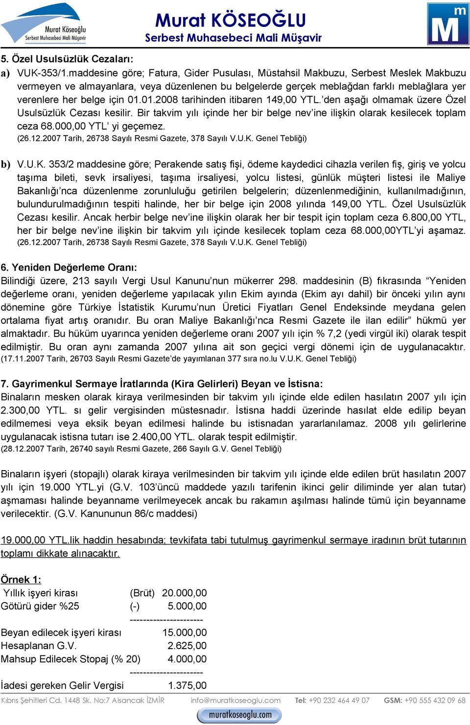 için 01.01.2008 tarihinden itibaren 149,00 YTL. den aşağı olmamak üzere Özel Usulsüzlük Cezası kesilir. Bir takvim yılı içinde her bir belge nev ine ilişkin olarak kesilecek toplam ceza 68.