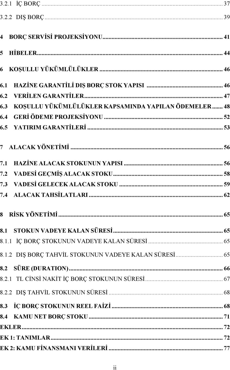 .. 58 7.3 VADESİ GELECEK ALACAK STOKU... 59 7.4 ALACAK TAHSİLATLARI... 62 8 RİSK YÖNETİMİ... 65 8.1 STOKUN VADEYE KALAN SÜRESİ... 65 8.1.1 İÇ BORÇ STOKUNUN VADEYE KALAN SÜRESİ... 65 8.1.2 DIŞ BORÇ TAHVİL STOKUNUN VADEYE KALAN SÜRESİ.