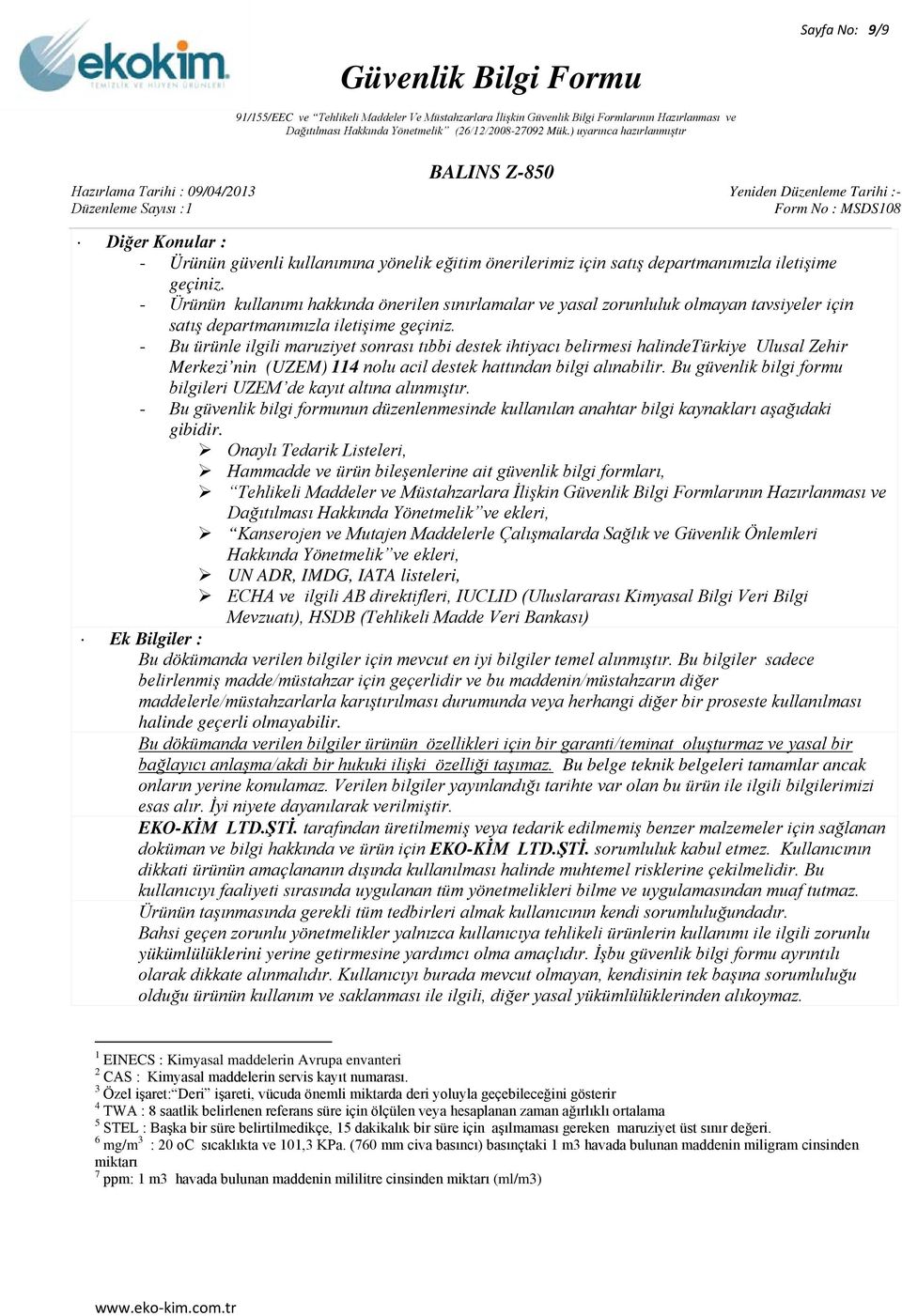 - Bu ürünle ilgili maruziyet sonrası tıbbi destek ihtiyacı belirmesi halindetürkiye Ulusal Zehir Merkezi nin (UZEM) 114 nolu acil destek hattından bilgi alınabilir.