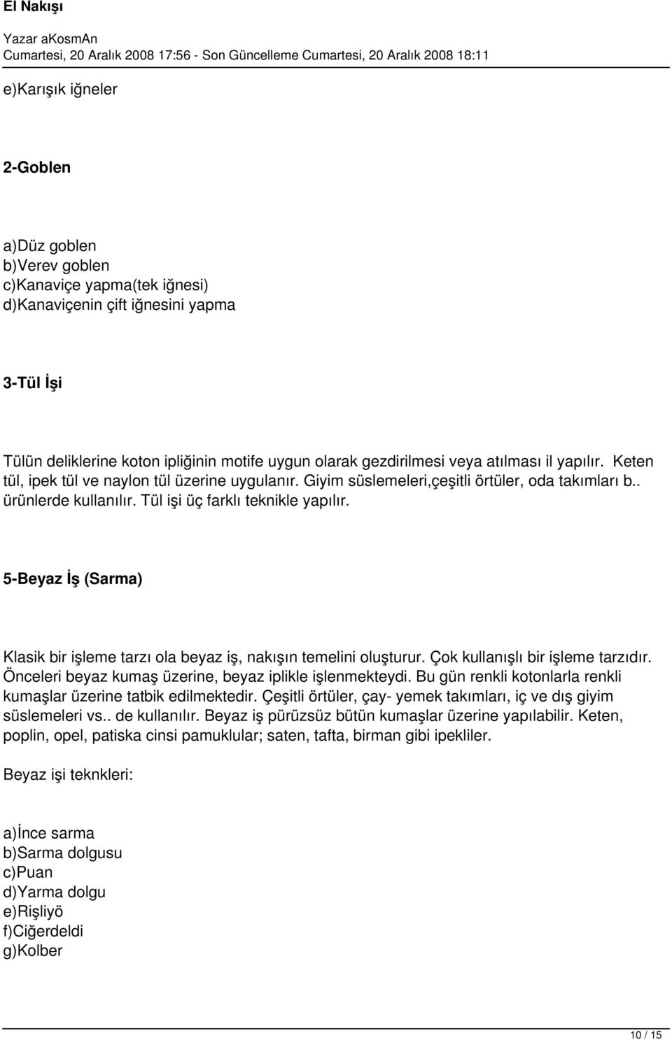 5-Beyaz İş (Sarma) Klasik bir işleme tarzı ola beyaz iş, nakışın temelini oluşturur. Çok kullanışlı bir işleme tarzıdır. Önceleri beyaz kumaş üzerine, beyaz iplikle işlenmekteydi.